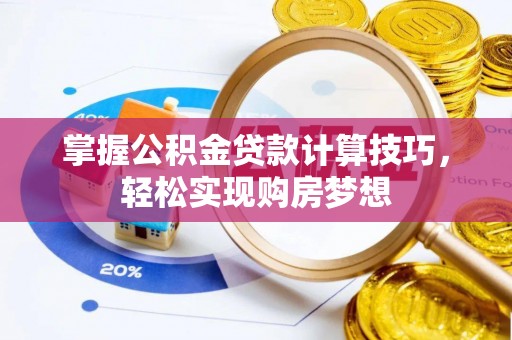 确山掌握公积金贷款计算技巧，轻松实现购房梦想