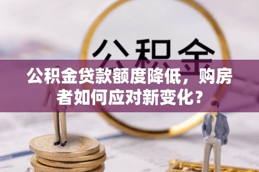 确山公积金贷款额度降低，购房者如何应对新变化？