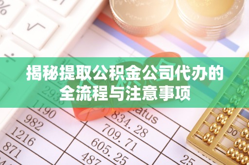 确山揭秘提取公积金公司代办的全流程与注意事项