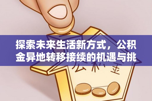 确山探索未来生活新方式，公积金异地转移接续的机遇与挑战