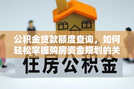 确山公积金贷款额度查询，如何轻松掌握购房资金规划的关键