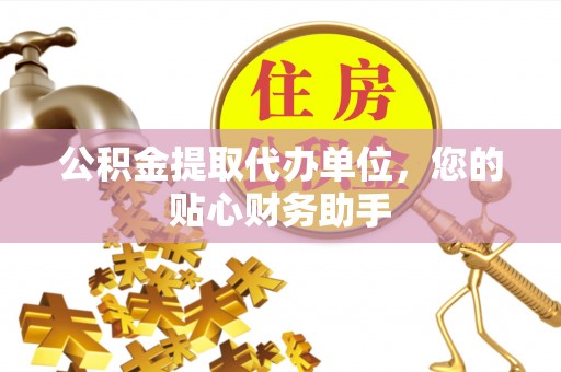 确山公积金提取代办单位，您的贴心财务助手