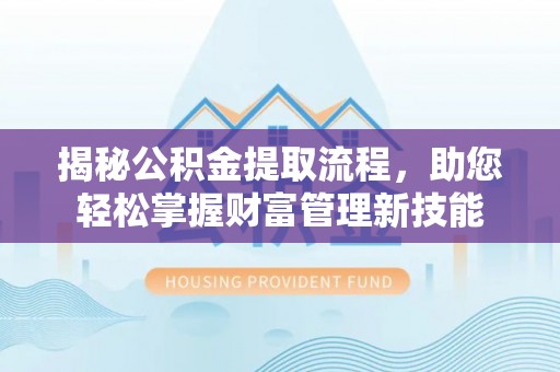 确山揭秘公积金提取流程，助您轻松掌握财富管理新技能