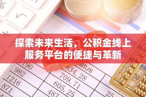 确山探索未来生活，公积金线上服务平台的便捷与革新
