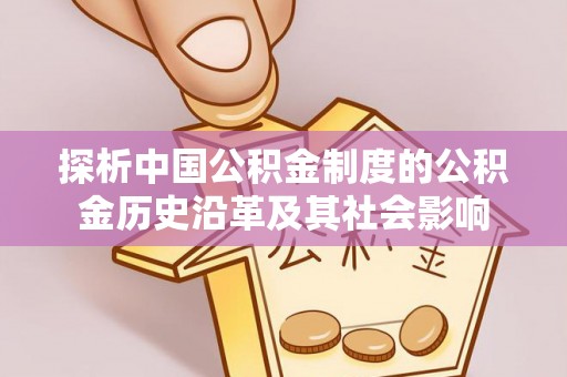 确山探析中国公积金制度的公积金历史沿革及其社会影响
