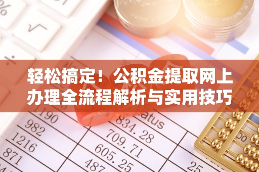 确山轻松搞定！公积金提取网上办理全流程解析与实用技巧