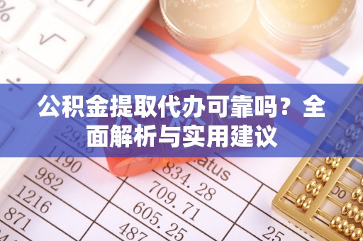 确山公积金提取代办可靠吗？全面解析与实用建议