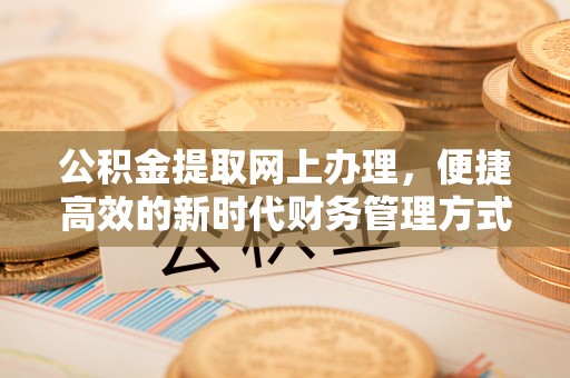 确山公积金提取网上办理，便捷高效的新时代财务管理方式