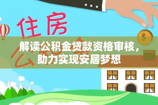 确山解读公积金贷款资格审核，助力实现安居梦想