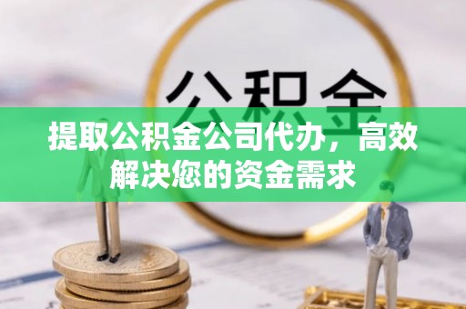 确山提取公积金公司代办，高效解决您的资金需求