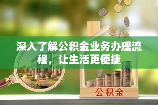 确山深入了解公积金业务办理流程，让生活更便捷