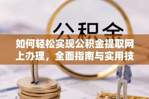 确山如何轻松实现公积金提取网上办理，全面指南与实用技巧