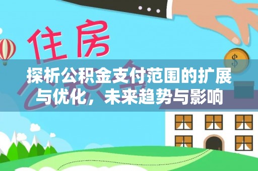 确山探析公积金支付范围的扩展与优化，未来趋势与影响