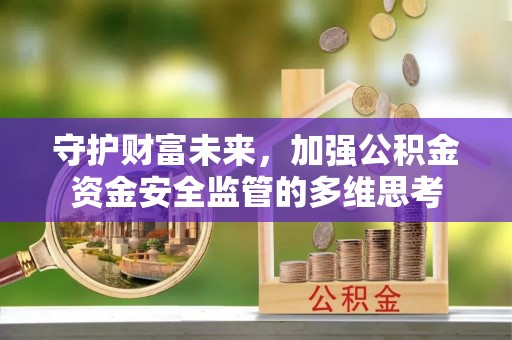 确山守护财富未来，加强公积金资金安全监管的多维思考