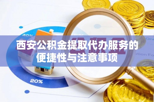 确山西安公积金提取代办服务的便捷性与注意事项