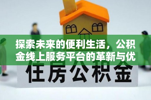 确山探索未来的便利生活，公积金线上服务平台的革新与优势