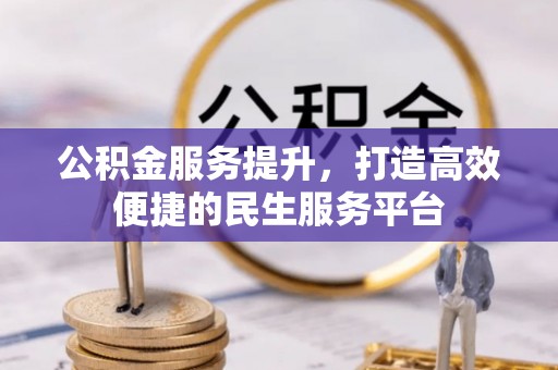 确山公积金服务提升，打造高效便捷的民生服务平台
