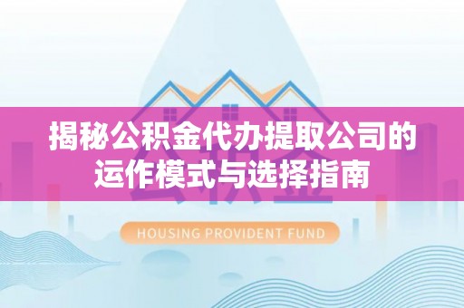 确山揭秘公积金代办提取公司的运作模式与选择指南