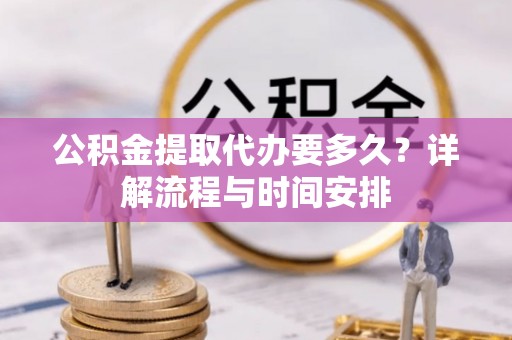 确山公积金提取代办要多久？详解流程与时间安排