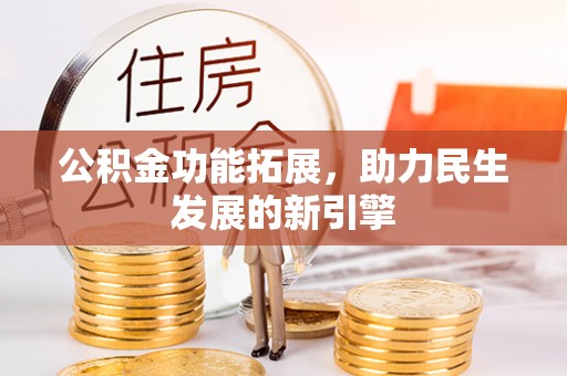 确山公积金功能拓展，助力民生发展的新引擎