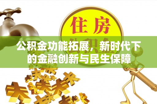 确山公积金功能拓展，新时代下的金融创新与民生保障