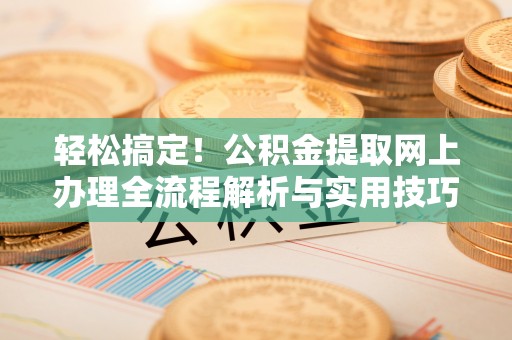 确山轻松搞定！公积金提取网上办理全流程解析与实用技巧