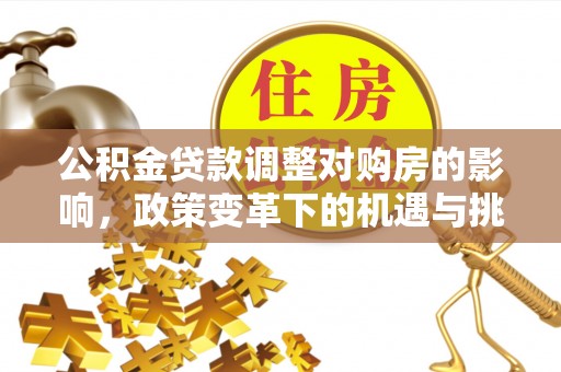 确山公积金贷款调整对购房的影响，政策变革下的机遇与挑战