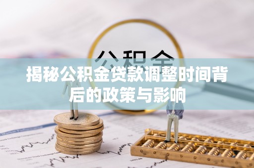 确山揭秘公积金贷款调整时间背后的政策与影响