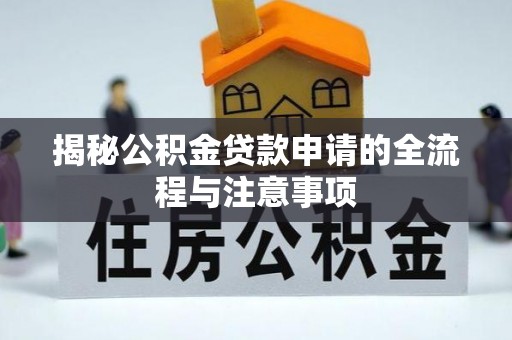 确山揭秘公积金贷款申请的全流程与注意事项