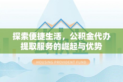 确山探索便捷生活，公积金代办提取服务的崛起与优势