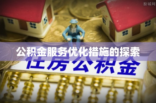 确山公积金服务优化措施的探索