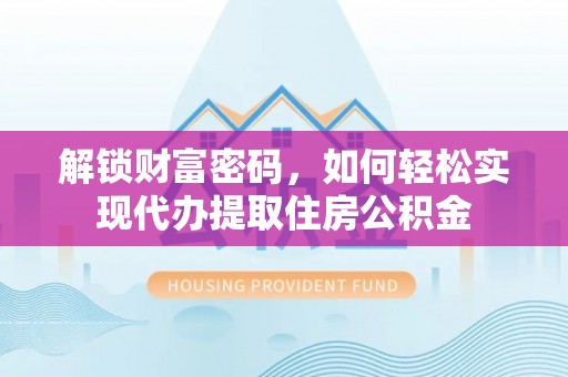 确山解锁财富密码，如何轻松实现代办提取住房公积金