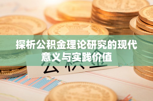 确山探析公积金理论研究的现代意义与实践价值