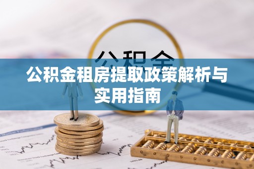 确山公积金租房提取政策解析与实用指南