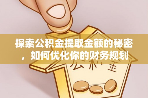 确山探索公积金提取金额的秘密，如何优化你的财务规划