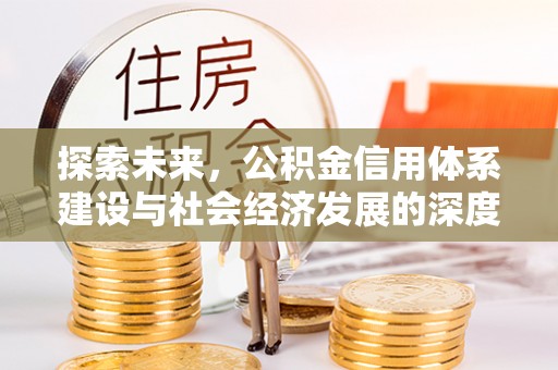 确山探索未来，公积金信用体系建设与社会经济发展的深度融合