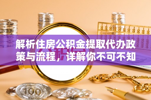 确山解析住房公积金提取代办政策与流程，详解你不可不知的关键点