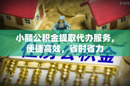 确山小额公积金提取代办服务，便捷高效，省时省力