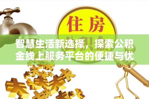 确山智慧生活新选择，探索公积金线上服务平台的便捷与优势