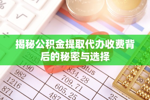 确山揭秘公积金提取代办收费背后的秘密与选择