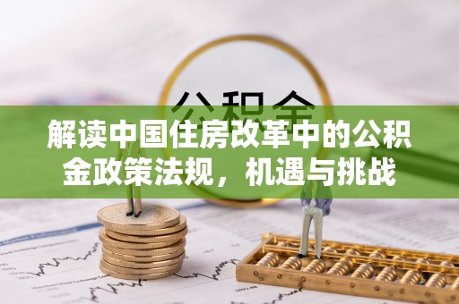 确山解读中国住房改革中的公积金政策法规，机遇与挑战