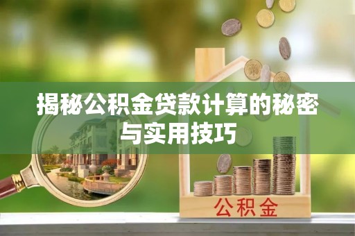 确山揭秘公积金贷款计算的秘密与实用技巧