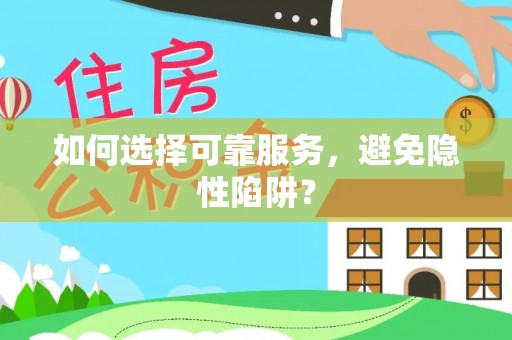 确山如何选择可靠服务，避免隐性陷阱？