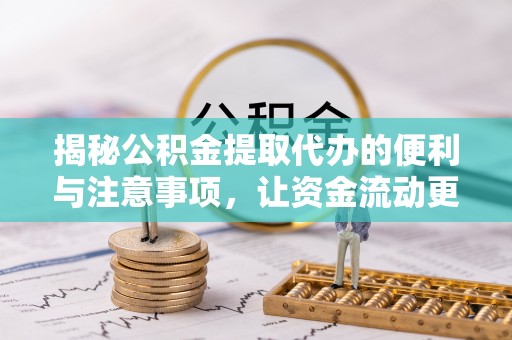 确山揭秘公积金提取代办的便利与注意事项，让资金流动更高效