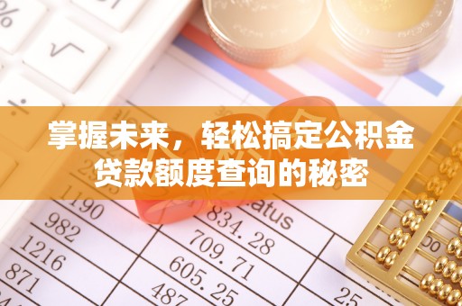 确山掌握未来，轻松搞定公积金贷款额度查询的秘密