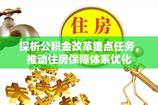 确山探析公积金改革重点任务，推动住房保障体系优化