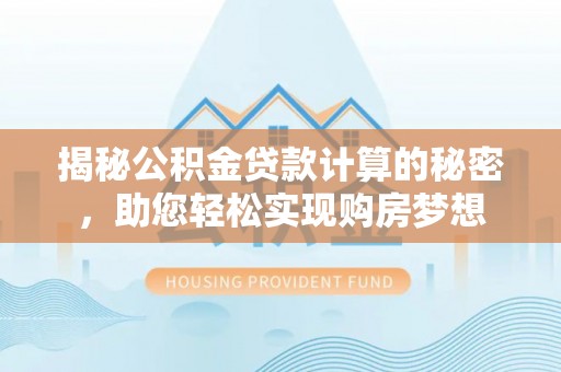 确山揭秘公积金贷款计算的秘密，助您轻松实现购房梦想