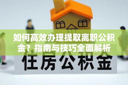 确山如何高效办理提取离职公积金？指南与技巧全面解析