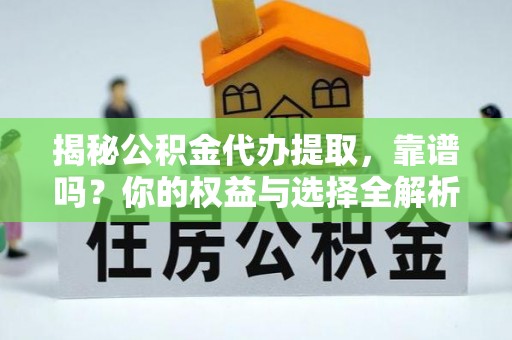 确山揭秘公积金代办提取，靠谱吗？你的权益与选择全解析