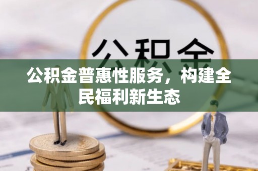 确山公积金普惠性服务，构建全民福利新生态